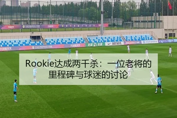 Rookie达成两千杀：一位老将的里程碑与球迷的讨论