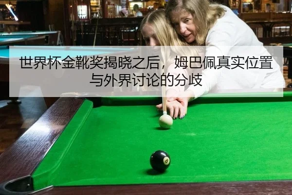 世界杯金靴奖揭晓之后，姆巴佩真实位置与外界讨论的分歧